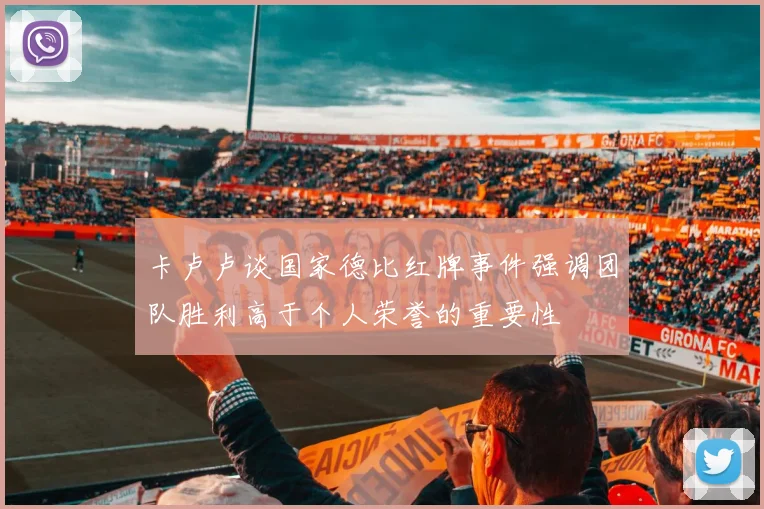 卡卢卢谈国家德比红牌事件强调团队胜利高于个人荣誉的重要性