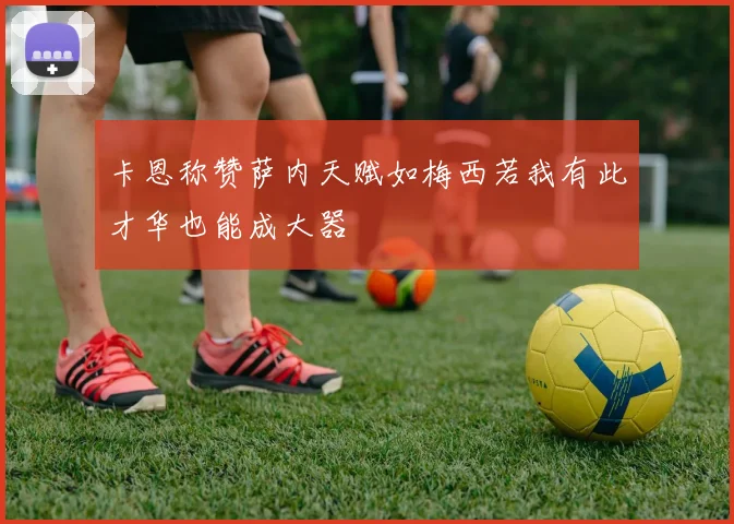 卡恩称赞萨内天赋如梅西若我有此才华也能成大器