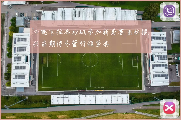 今晚飞往洛杉矶参加新秀赛克林根兴奋期待尽管行程紧凑