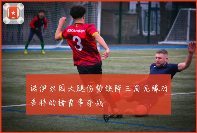 诺伊尔因大腿伤势缺阵三周无缘对多特的榜首争夺战