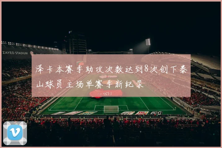 泽卡本赛季助攻次数达到8次创下泰山球员主场单赛季新纪录