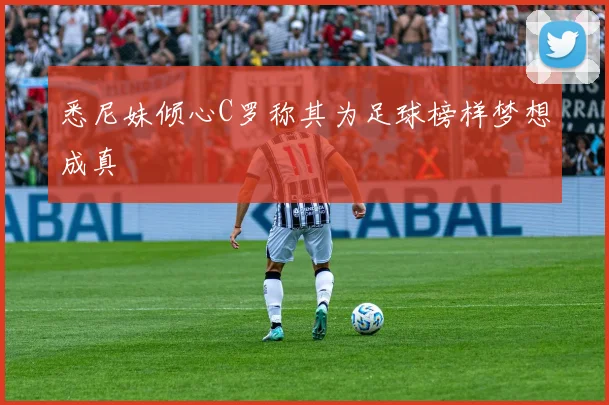 悉尼妹倾心C罗称其为足球榜样梦想成真