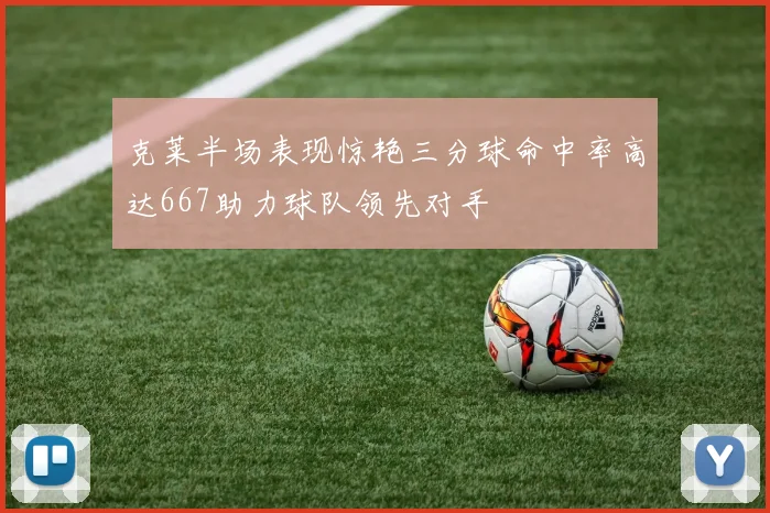 克莱半场表现惊艳三分球命中率高达667助力球队领先对手