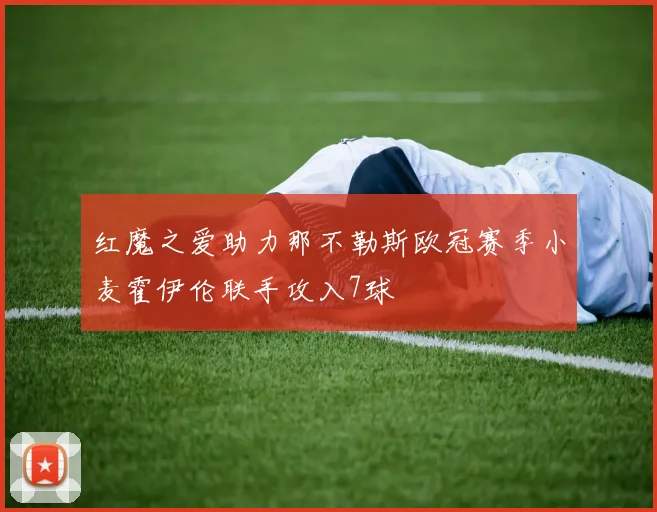 红魔之爱助力那不勒斯欧冠赛季小麦霍伊伦联手攻入7球
