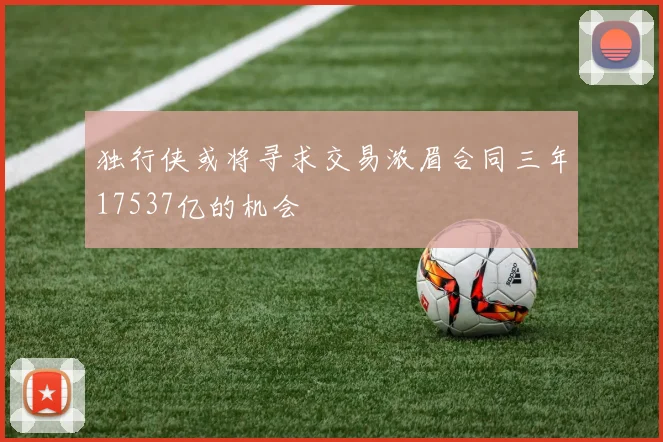 独行侠或将寻求交易浓眉合同三年17537亿的机会