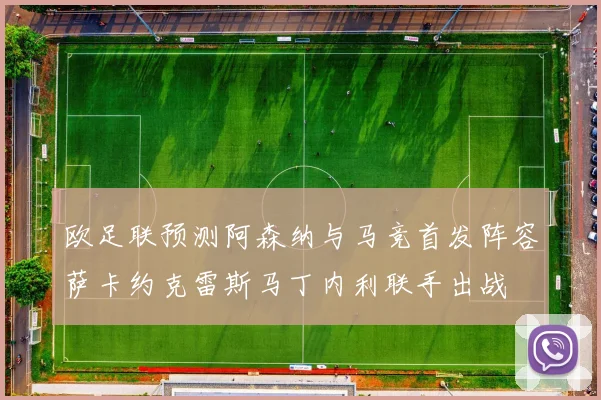 欧足联预测阿森纳与马竞首发阵容萨卡约克雷斯马丁内利联手出战
